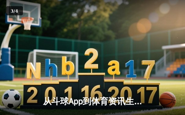 从斗球App到体育资讯生态：数字时代如何重塑我们的观赛与参与 - 3