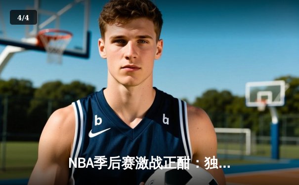 NBA季后赛激战正酣：独行侠加时力克雷霆 东契奇三双主导逆转 - 4