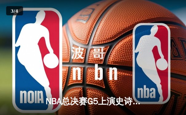 NBA总决赛G5上演史诗逆转，丹佛掘金加时险胜迈阿密热火夺赛点 - 3