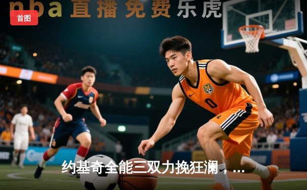 约基奇全能三双力挽狂澜，掘金加时险胜勇士迎五连胜