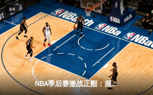 NBA季后赛激战正酣：掘金逆转森林狼，约基奇三双率队夺赛点 - 2