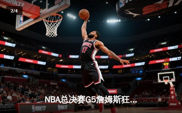 NBA总决赛G5詹姆斯狂砍40+三双，湖人险胜热火夺赛点 - 2