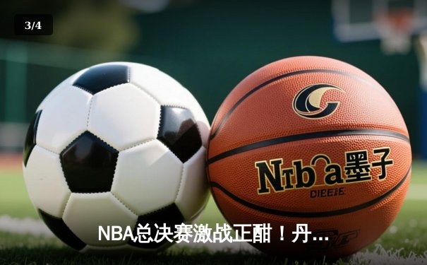 NBA总决赛激战正酣！丹佛掘金逆转迈阿密热火夺下天王山之战 - 3