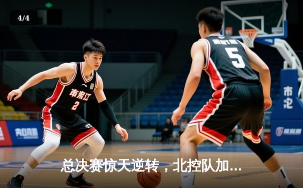 总决赛惊天逆转，北控队加时赛险胜广东夺得队史首冠 - 4