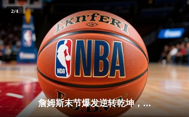 詹姆斯末节爆发逆转乾坤，湖人险胜勇士晋级西部决赛 - 2