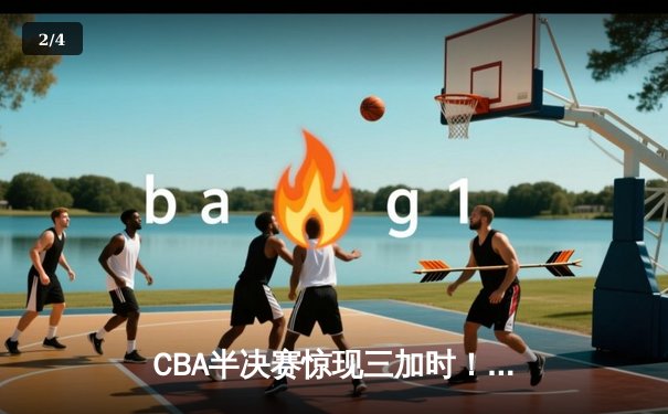 CBA半决赛惊现三加时！辽宁本钢157-153险胜广东宏远，赵继伟狂砍31分18助攻 - 2