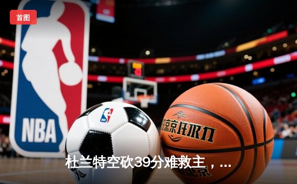 杜兰特空砍39分难救主，太阳加时惜败掘金总分0-2落后