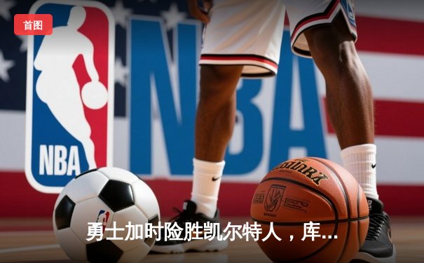 勇士加时险胜凯尔特人，库里狂砍43分上演三分盛宴